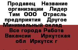 Продавец › Название организации ­ Лидер Тим, ООО › Отрасль предприятия ­ Другое › Минимальный оклад ­ 1 - Все города Работа » Вакансии   . Иркутская обл.,Иркутск г.